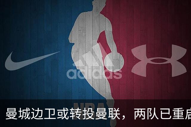 曼城边卫或转投曼联,两队已重启沟通