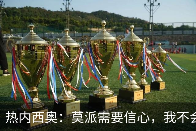热内西奥:莫派需要信心,我不会被围绕年轻球员的舆论左右