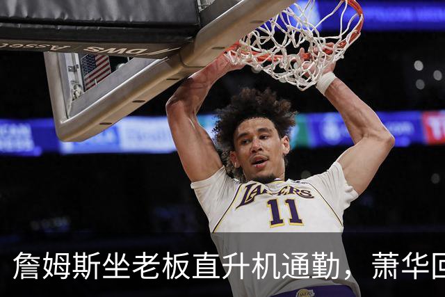 詹姆斯坐老板直升机通勤，萧华回应：完全没问题